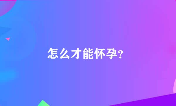 怎么才能怀孕？