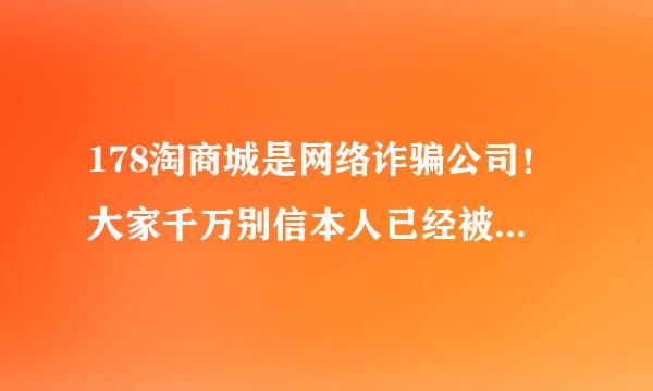 178淘商城是网络诈骗公司！大家千万别信本人已经被骗！看见的请发布到