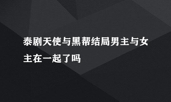 泰剧天使与黑帮结局男主与女主在一起了吗