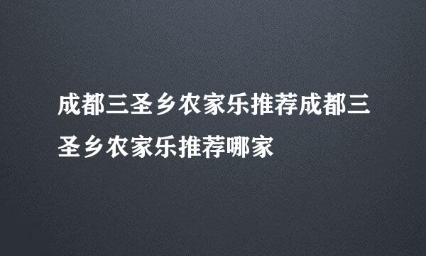 成都三圣乡农家乐推荐成都三圣乡农家乐推荐哪家