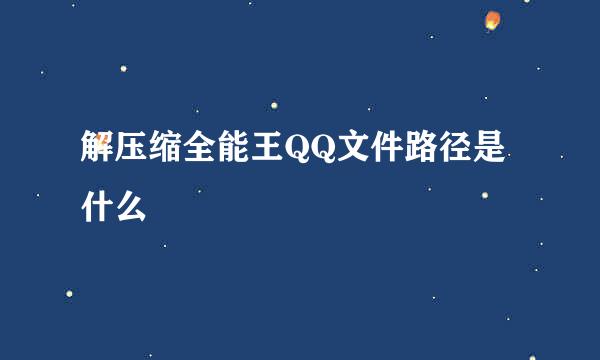 解压缩全能王QQ文件路径是什么