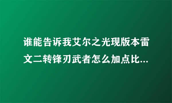 谁能告诉我艾尔之光现版本雷文二转锋刃武者怎么加点比较好、(我只有一个技能栏)很久没玩了，求大神帮帮，