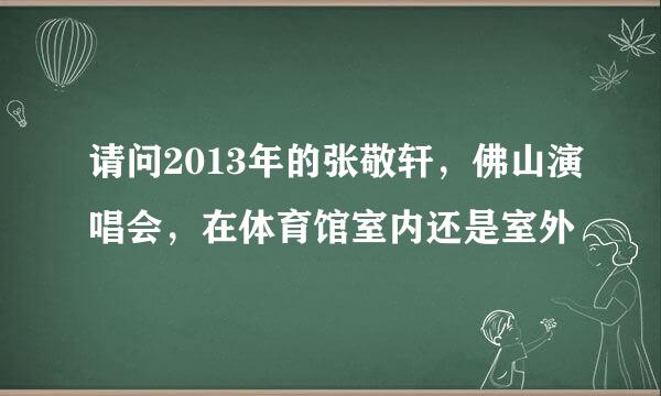 请问2013年的张敬轩，佛山演唱会，在体育馆室内还是室外