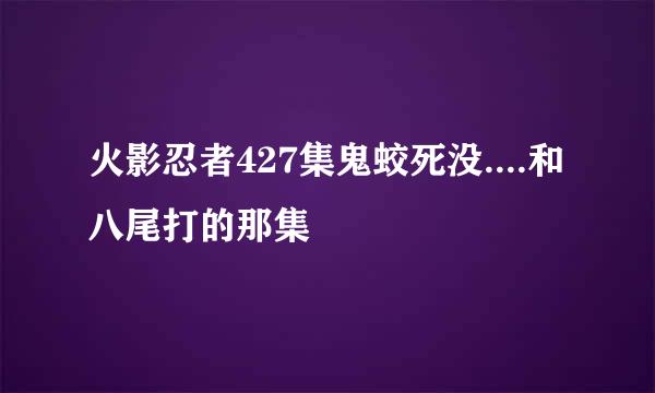 火影忍者427集鬼蛟死没....和八尾打的那集