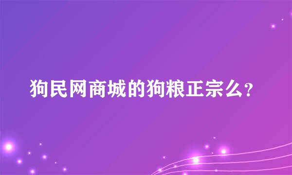 狗民网商城的狗粮正宗么？