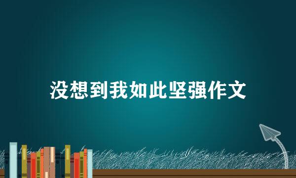 没想到我如此坚强作文