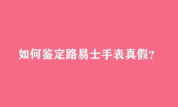 如何鉴定路易士手表真假？