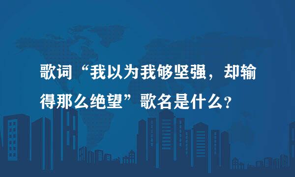 歌词“我以为我够坚强，却输得那么绝望”歌名是什么？