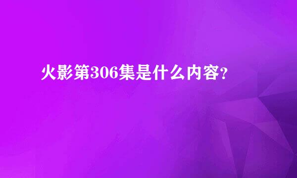 火影第306集是什么内容？