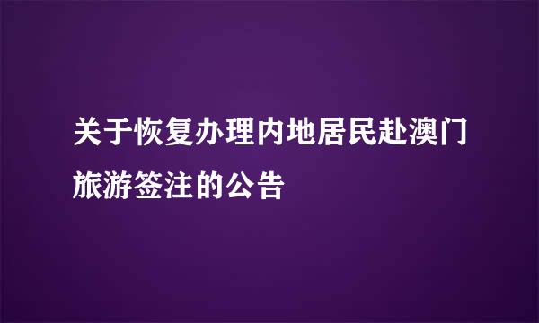 关于恢复办理内地居民赴澳门旅游签注的公告