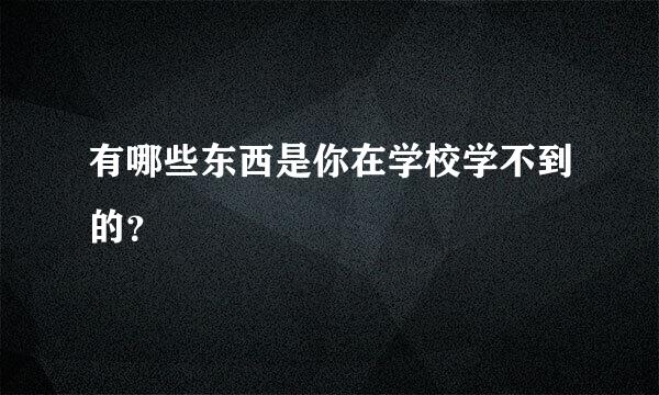 有哪些东西是你在学校学不到的？