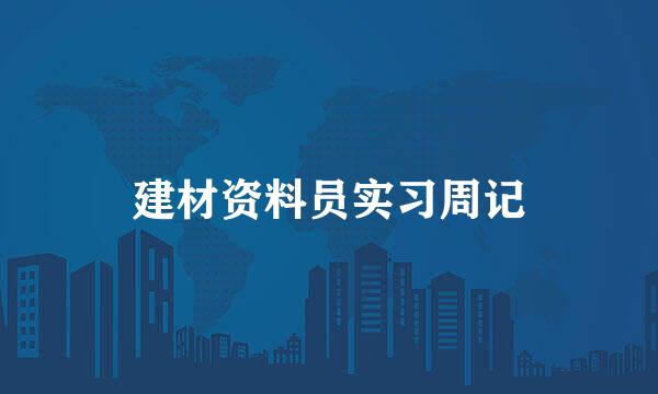 建材资料员实习周记