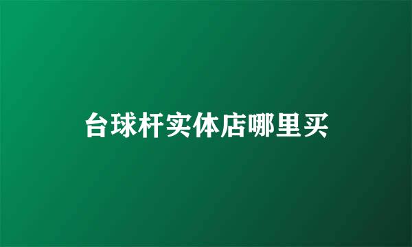 台球杆实体店哪里买