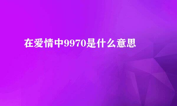 在爱情中9970是什么意思