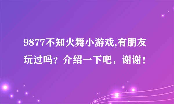 9877不知火舞小游戏,有朋友玩过吗？介绍一下吧，谢谢！