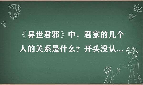 《异世君邪》中，君家的几个人的关系是什么？开头没认真看。。。