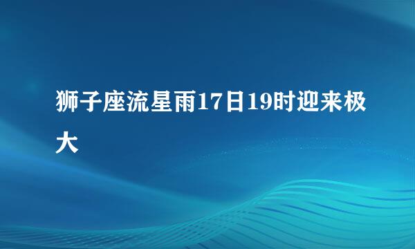 狮子座流星雨17日19时迎来极大