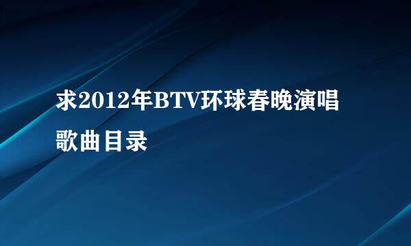 求2012年BTV环球春晚演唱歌曲目录