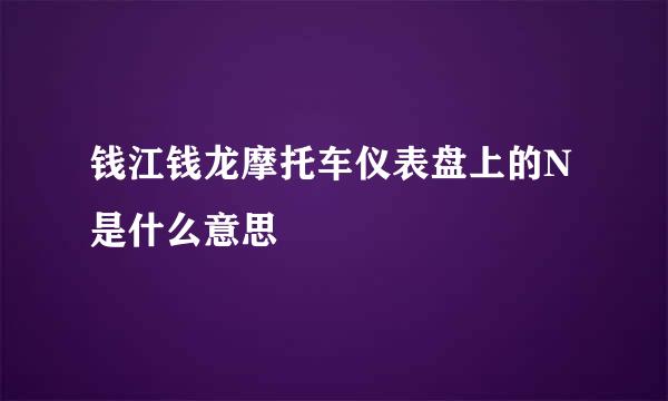 钱江钱龙摩托车仪表盘上的N是什么意思