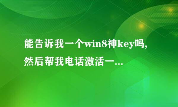 能告诉我一个win8神key吗,然后帮我电话激活一下行不行