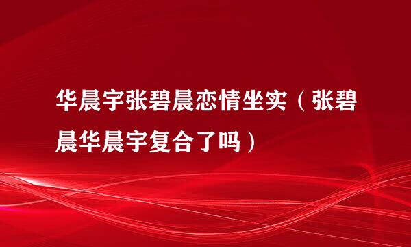 华晨宇张碧晨恋情坐实（张碧晨华晨宇复合了吗）