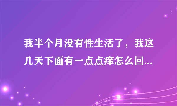 我半个月没有性生活了，我这几天下面有一点点痒怎么回事？也不是特别痒那种。用什么洗洗会好一点？或者用