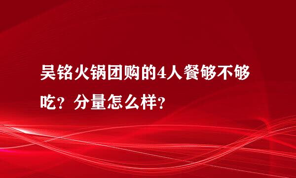 吴铭火锅团购的4人餐够不够吃？分量怎么样？