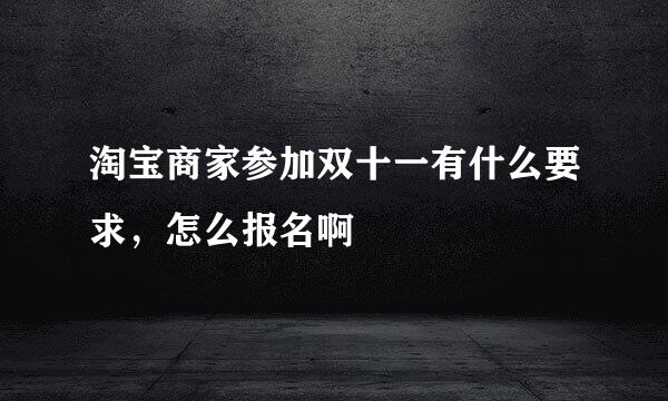 淘宝商家参加双十一有什么要求，怎么报名啊