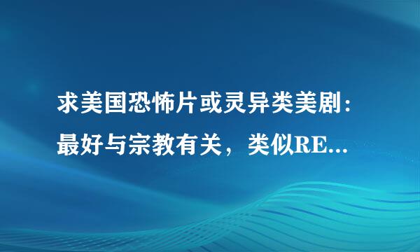 求美国恐怖片或灵异类美剧：最好与宗教有关，类似REAPER，魔鬼代言人，凶兆，主角是撒旦之子。