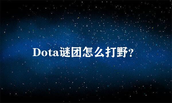 Dota谜团怎么打野？