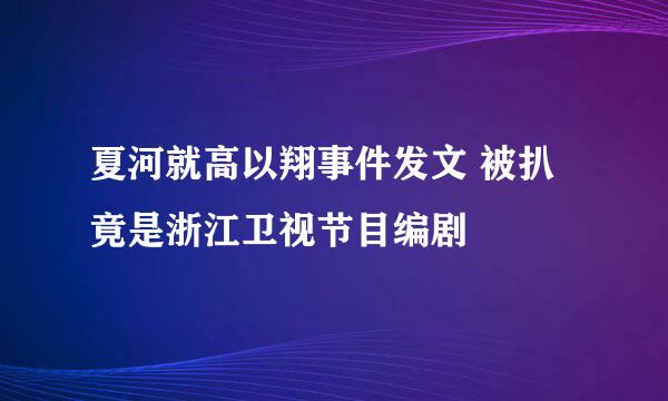 夏河就高以翔事件发文 被扒竟是浙江卫视节目编剧