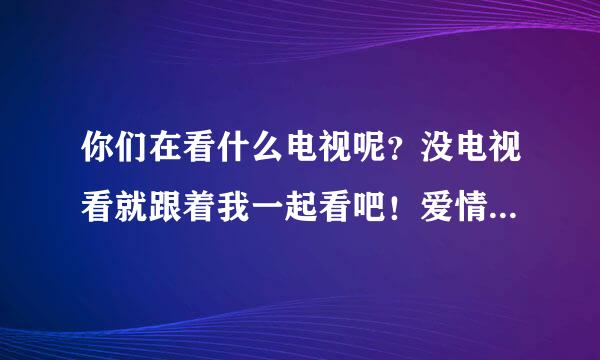 你们在看什么电视呢？没电视看就跟着我一起看吧！爱情公寓4正在直播