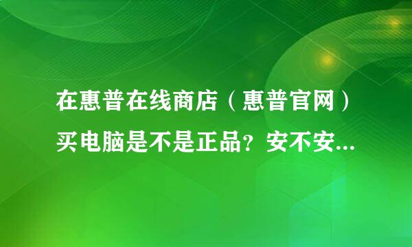 在惠普在线商店（惠普官网）买电脑是不是正品？安不安全？有没有发票？有没有保修？