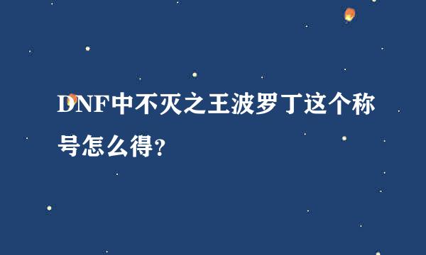 DNF中不灭之王波罗丁这个称号怎么得？