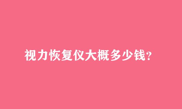 视力恢复仪大概多少钱？