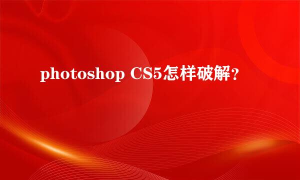 photoshop CS5怎样破解？