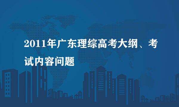 2011年广东理综高考大纲、考试内容问题