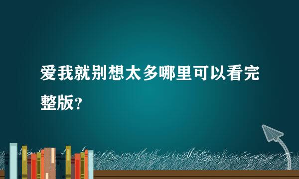 爱我就别想太多哪里可以看完整版？