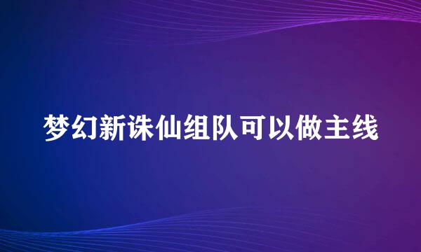 梦幻新诛仙组队可以做主线