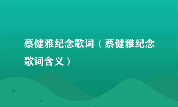 蔡健雅纪念歌词（蔡健雅纪念歌词含义）