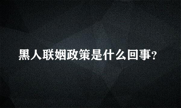 黑人联姻政策是什么回事？