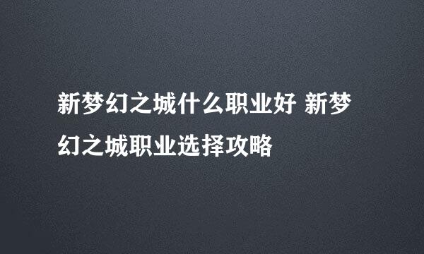 新梦幻之城什么职业好 新梦幻之城职业选择攻略