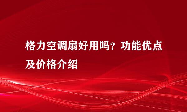 格力空调扇好用吗？功能优点及价格介绍