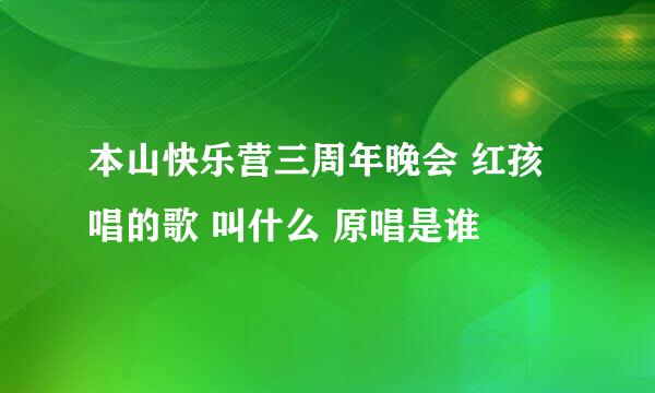 本山快乐营三周年晚会 红孩唱的歌 叫什么 原唱是谁