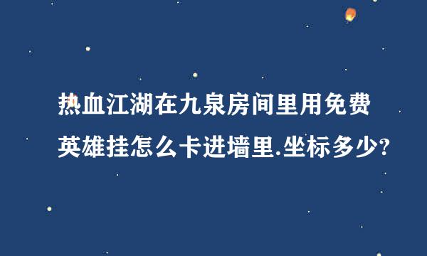 热血江湖在九泉房间里用免费英雄挂怎么卡进墙里.坐标多少?