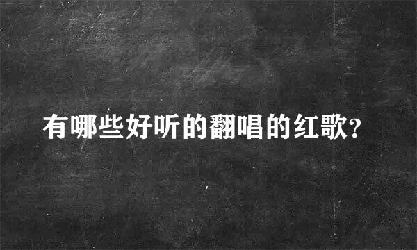 有哪些好听的翻唱的红歌？