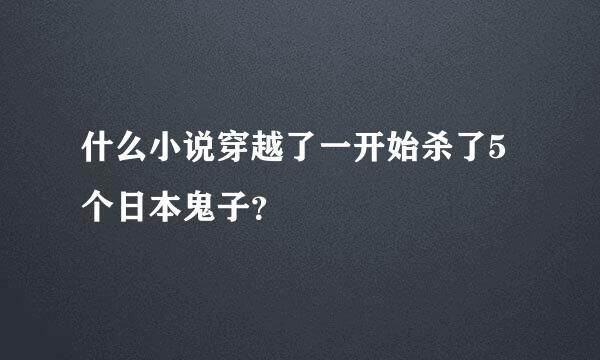 什么小说穿越了一开始杀了5个日本鬼子？