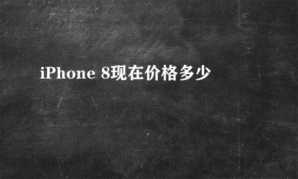 iPhone 8现在价格多少