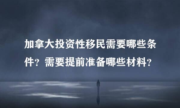 加拿大投资性移民需要哪些条件？需要提前准备哪些材料？