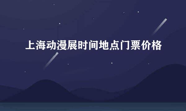 上海动漫展时间地点门票价格